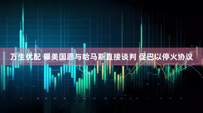 万生优配 曝美国愿与哈马斯直接谈判 促巴以停火协议