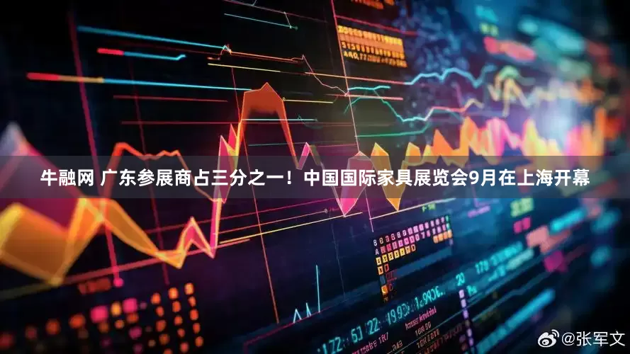 牛融网 广东参展商占三分之一！中国国际家具展览会9月在上海开幕